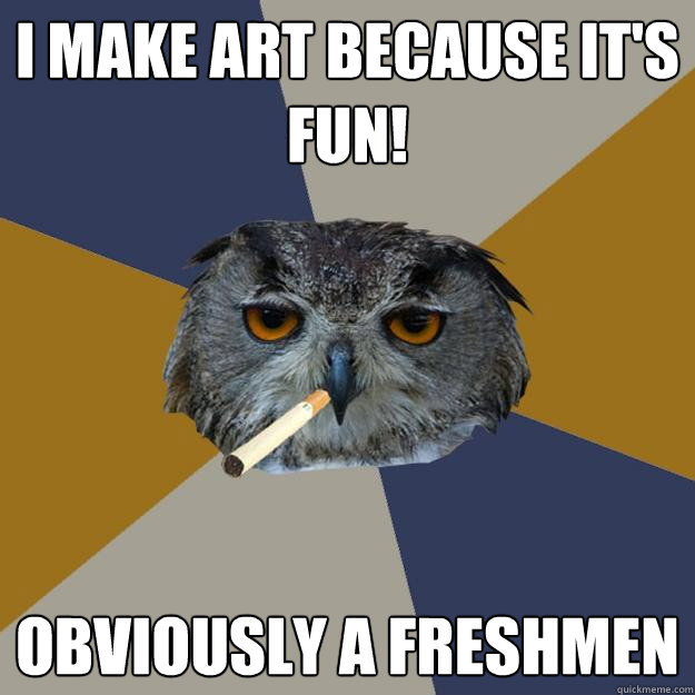 I make art because it's fun! obviously a freshmen - I make art because it's fun! obviously a freshmen  Art Student Owl