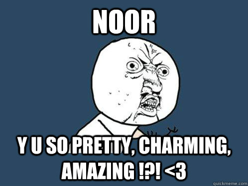 NOOR y u so Pretty, Charming, AMazing !?! <3  Y U No