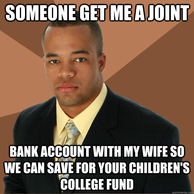 Someone get me a joint bank account with my wife so we can save for your children's college fund - Someone get me a joint bank account with my wife so we can save for your children's college fund  Successful Black Man