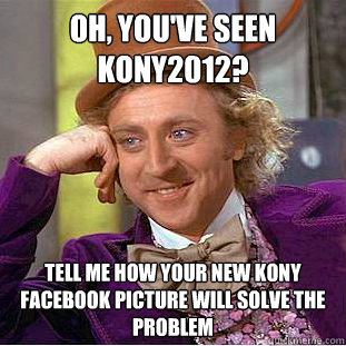 Oh, you've seen KONY2012? tell me how your new kony facebook picture will solve the problem  Condescending Wonka