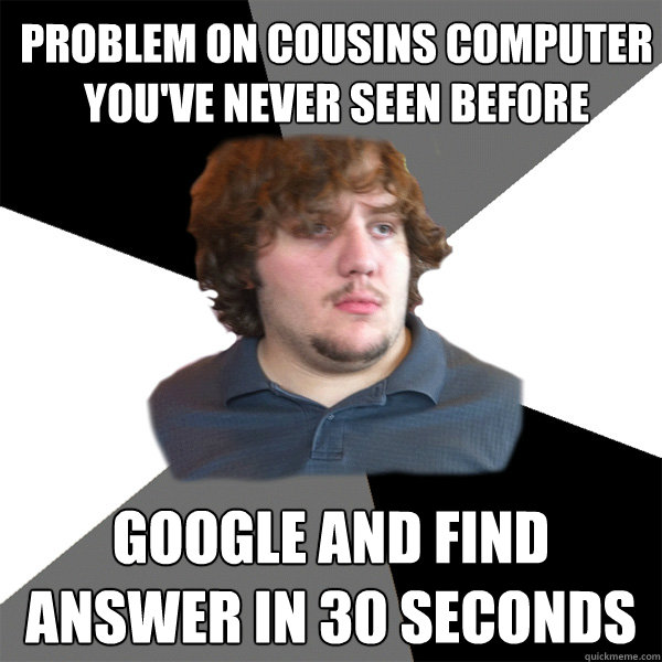 Problem on cousins computer you've never seen before Google and find answer in 30 seconds - Problem on cousins computer you've never seen before Google and find answer in 30 seconds  Family Tech Support Guy