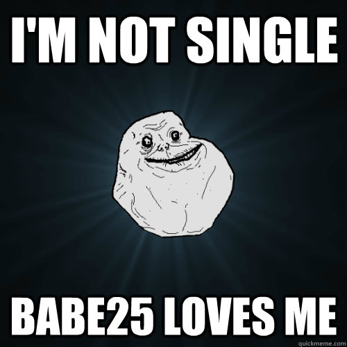 I'm Not Single Babe25 loves me  Forever Alone