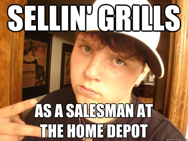 sellin' grills as a salesman at
the home depot - sellin' grills as a salesman at
the home depot  Suburban Gangster