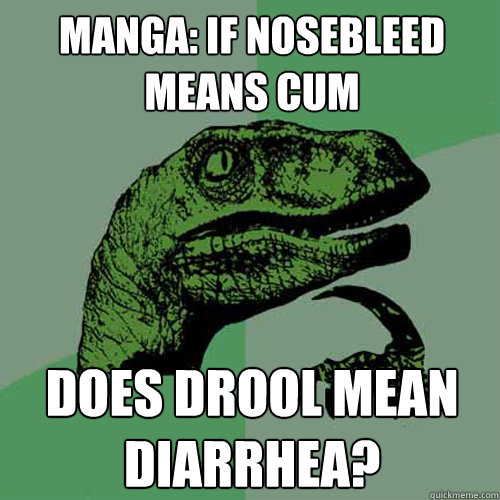 manga: if nosebleed means cum does drool mean diarrhea? - manga: if nosebleed means cum does drool mean diarrhea?  Philosoraptor