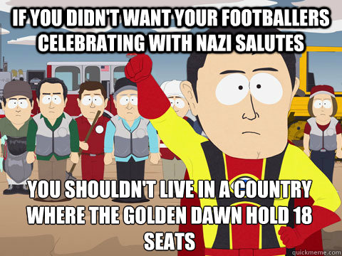 If you didn't want your footballers celebrating with nazi salutes You shouldn't live in a country where the golden dawn hold 18 seats   Captain Hindsight