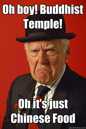 Oh boy! Buddhist Temple! Oh it's just Chinese Food  - Oh boy! Buddhist Temple! Oh it's just Chinese Food   Pissed old guy