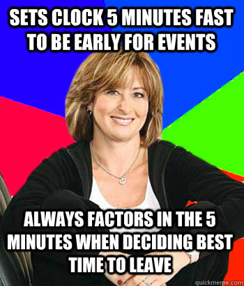 Sets clock 5 minutes fast to be early for events always factors in the 5 minutes when deciding best time to leave  Sheltering Suburban Mom