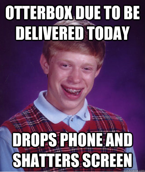 Otterbox due to be delivered today Drops phone and shatters screen  Bad Luck Brian