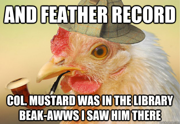 and feather record Col. Mustard was in the library beak-awws I saw him there - and feather record Col. Mustard was in the library beak-awws I saw him there  Chicken Detective