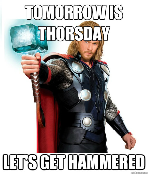 Tomorrow is
Thorsday Let's get hammered - Tomorrow is
Thorsday Let's get hammered  Advice Thor