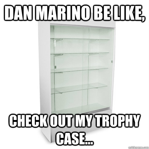 dan marino be like, check out my trophy case...  dan marino