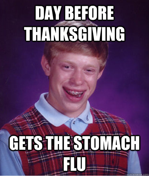 Day before thanksgiving gets the stomach flu  Bad Luck Brian