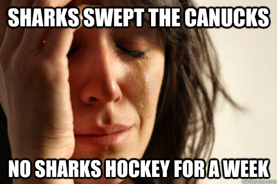 SHARKS SWEPT THE CANUCKS NO SHARKS HOCKEY FOR A WEEK - SHARKS SWEPT THE CANUCKS NO SHARKS HOCKEY FOR A WEEK  First World Problems