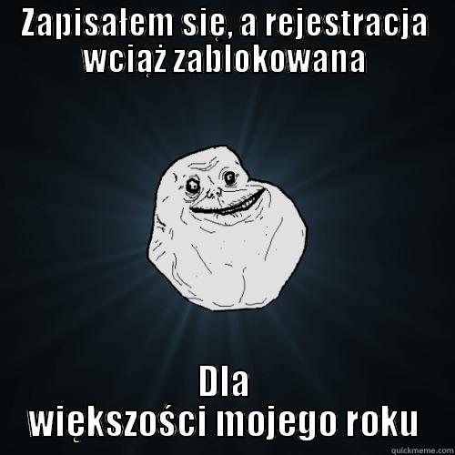 ZAPISAŁEM SIĘ, A REJESTRACJA WCIĄŻ ZABLOKOWANA DLA WIĘKSZOŚCI MOJEGO ROKU Forever Alone