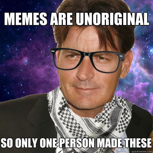 memes are unoriginal So only one person made these - memes are unoriginal So only one person made these  Hipster Charlie Sheen