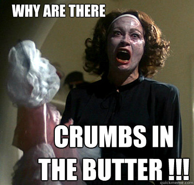 Why are there CRUMBS IN THE BUTTER !!!  mommie dearest