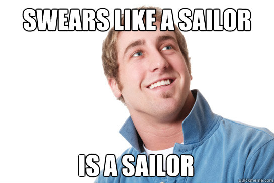 Swears Like A Sailor Is A Sailor Misunderstood D Bag Quickmeme 
