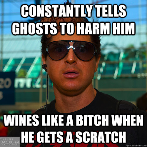 constantly tells ghosts to harm him wines like a bitch when he gets a scratch  