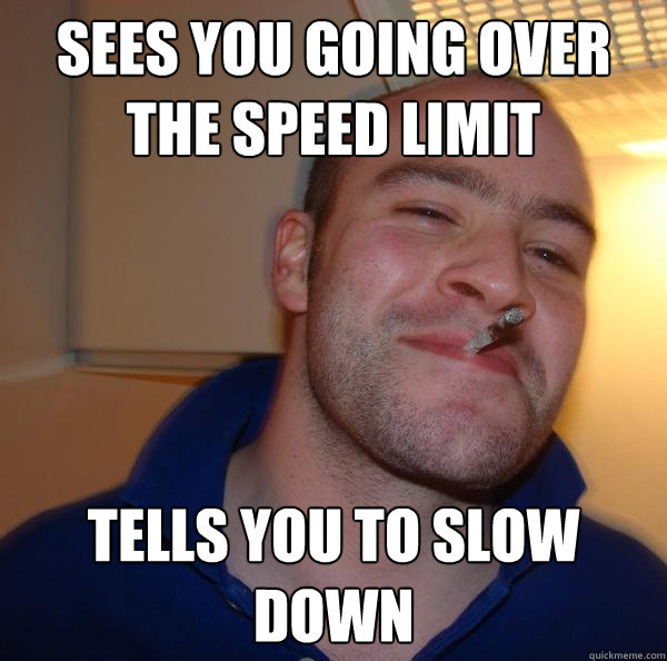 sees you going over the speed limit tells you to slow down - sees you going over the speed limit tells you to slow down  Misc