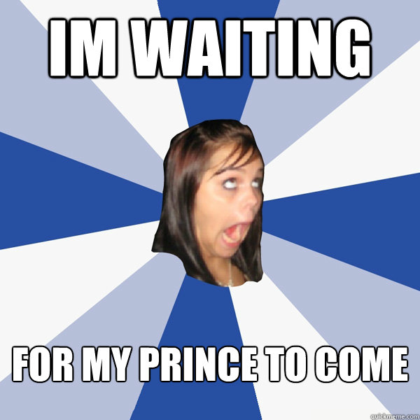 im waiting for my prince to come  Annoying Facebook Girl