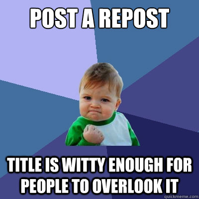 Post a repost title is witty enough for people to overlook it  Success Kid