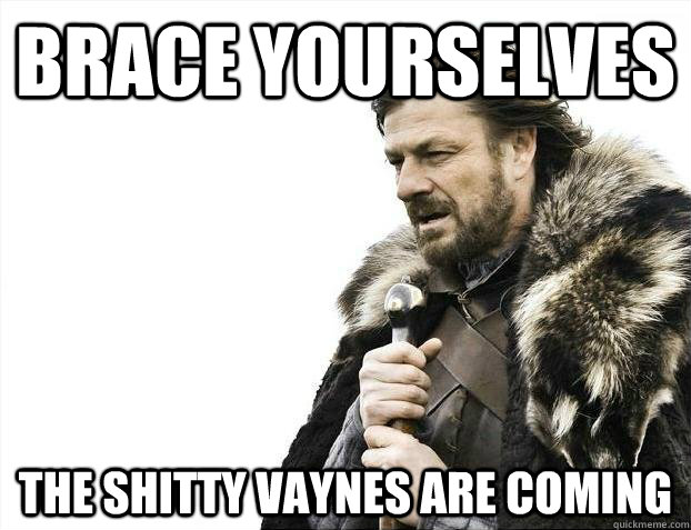 Brace yourselves The shitty vaynes are coming  