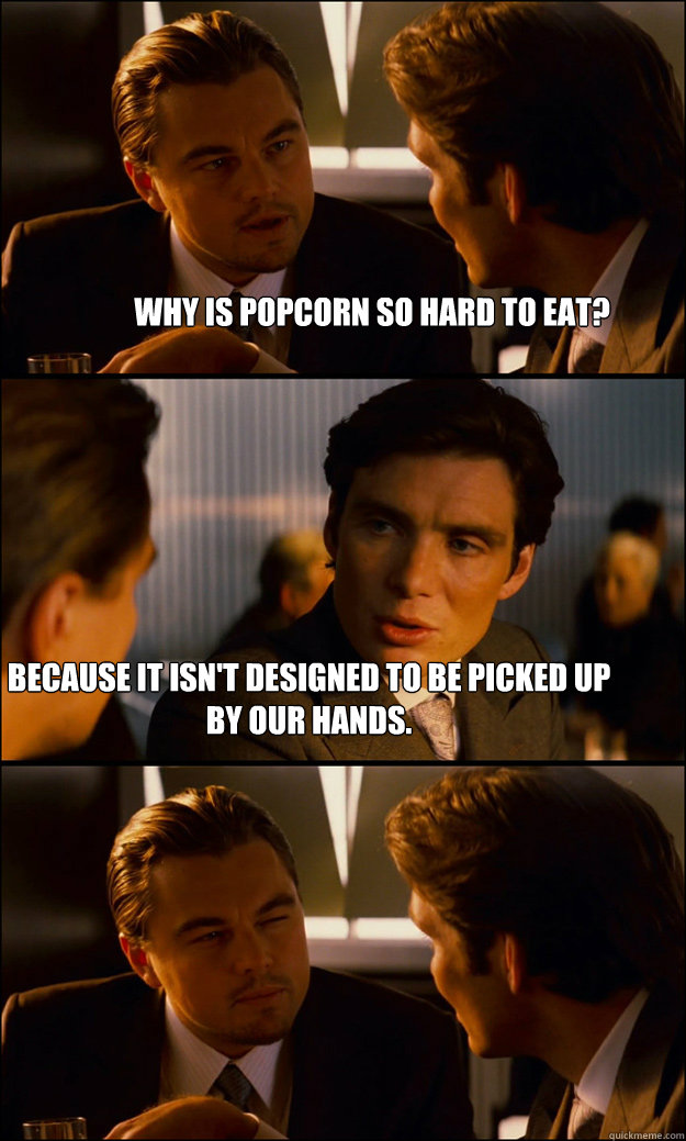 Why is popcorn so hard to eat? Because it isn't designed to be picked up by our hands.  Inception