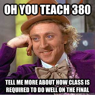 Oh You Teach 380 Tell me more about how class is required to do well on the final  Condescending Wonka