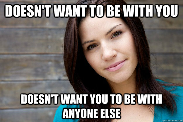 Doesn't want to be with you doesn't want you to be with anyone else  Girl Logic