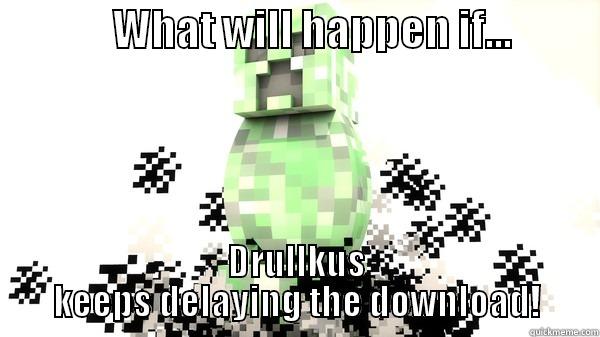 Creepy Creeper... -               WHAT WILL HAPPEN IF...            DRULLKUS KEEPS DELAYING THE DOWNLOAD! Misc