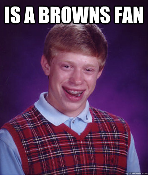 is a browns fan   Bad Luck Brian