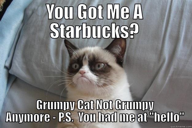 YOU GOT ME A STARBUCKS? GRUMPY CAT NOT GRUMPY ANYMORE - P.S.  YOU HAD ME AT 