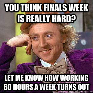 You think finals week is really hard? let me know how working 60 hours a week turns out  