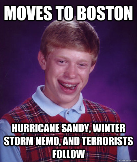 Moves to Boston  Hurricane Sandy, Winter Storm Nemo, and terrorists follow  Bad Luck Brian