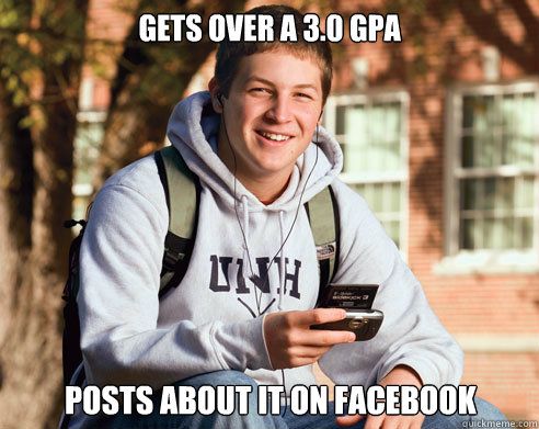 Gets over a 3.0 GPA Posts about it on facebook - Gets over a 3.0 GPA Posts about it on facebook  College Freshman