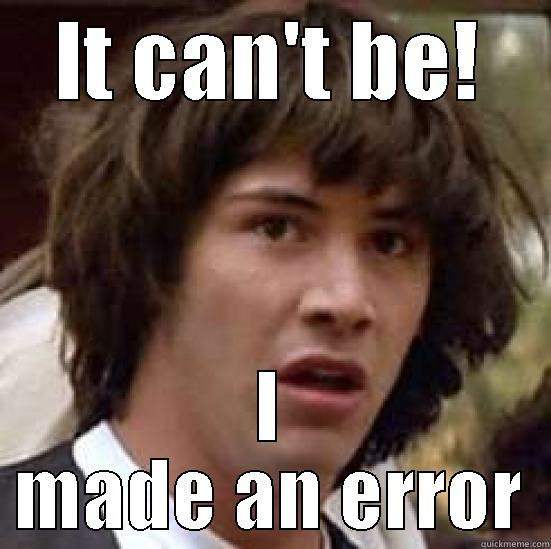 When I make a mistake - IT CAN'T BE! I MADE AN ERROR conspiracy keanu