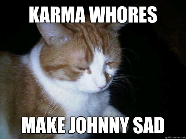 Karma Whores Make Johnny Sad  Sad Johnny