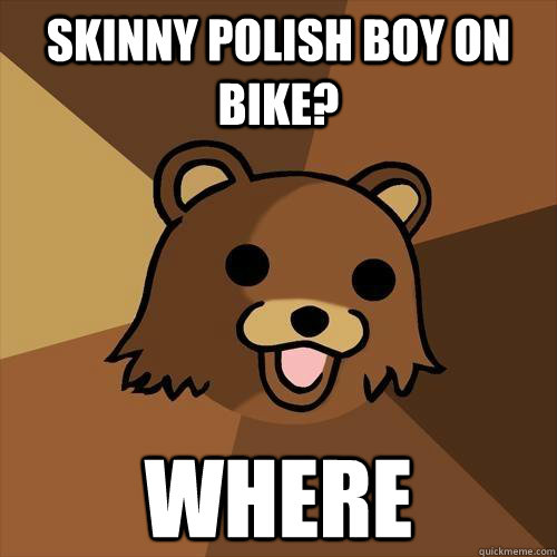 skinny polish boy on bike? WHERE  Pedobear