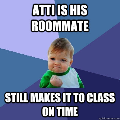 Atti is his roommate Still makes it to class on time  Success Kid