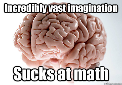 Incredibly vast imagination Sucks at math  Scumbag Brain