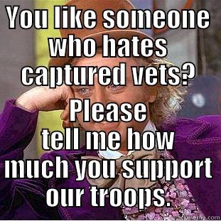 YOU LIKE SOMEONE WHO HATES CAPTURED VETS? PLEASE TELL ME HOW MUCH YOU SUPPORT OUR TROOPS. Condescending Wonka