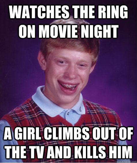 watches the ring on movie night a girl climbs out of the tv and kills him - watches the ring on movie night a girl climbs out of the tv and kills him  Bad Luck Brian