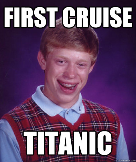 First cruise Titanic - First cruise Titanic  Bad Luck Brian