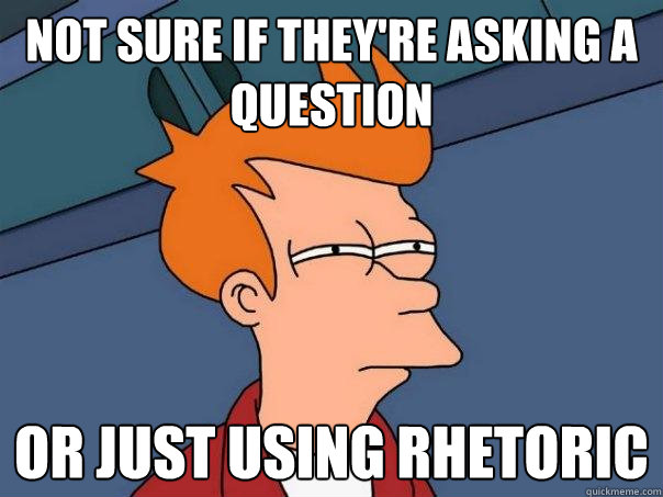 Not sure if they're asking a question Or just using rhetoric - Not sure if they're asking a question Or just using rhetoric  Futurama Fry