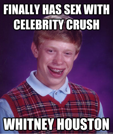 finally has sex with celebrity crush whitney houston  Bad Luck Brian