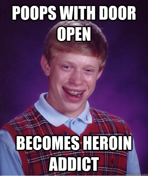 poops with door open becomes heroin addict  Bad Luck Brian