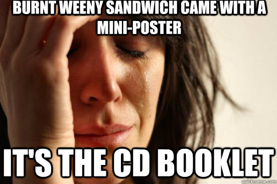 Burnt Weeny Sandwich came with a mini-poster It's the CD Booklet  First World Problems