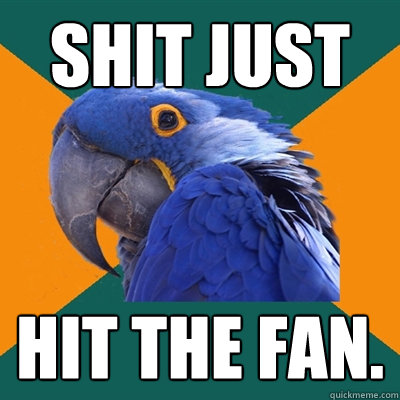 Shit just hit the fan. - Shit just hit the fan.  Paranoid Parrot