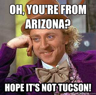 Oh, You're from Arizona? Hope it's not TUCSON! - Oh, You're from Arizona? Hope it's not TUCSON!  Condescending Wonka