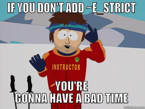 IF YOU DON'T ADD ~E_STRICT YOU'RE GONNA HAVE A BAD TIME Bad Time